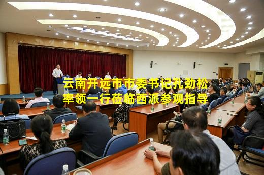 kaiyun登入-云南开远市市委书记孔劲松率领一行莅临西派参观指导